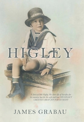 Higley: A Story of Bob Higley, His Short Life of Sacrifice for His Country, Love for His Wife and How His Legacy Created Great Joy for so Many by Grabau, James