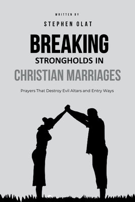 Breaking Strongholds in Christian Marriages by Olat, Stephen