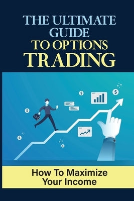 The Ultimate Guide To Options Trading: How To Maximize Your Income: The Types Of Options Trading by Wolfrom, Adolfo