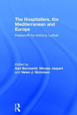 The Hospitallers, the Mediterranean and Europe: Festschrift for Anthony Luttrell by Jaspert, Nikolas