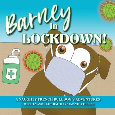 Barney In Lockdown - The Adventures of a naughty French Bulldog by Thorne, Samantha