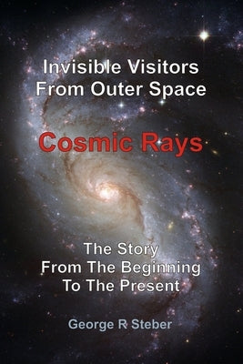 Cosmic Rays: Invisible Visitors From Outer Space by Steber, George R.