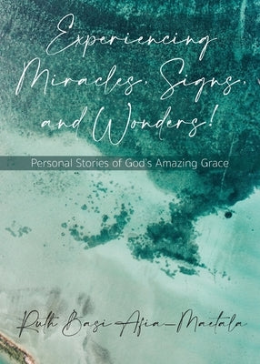 Experiencing Miracles, Signs, and Wonders!: Personal Stories of God's Amazing Grace by Maetala, Ruth