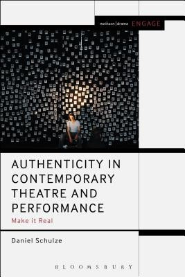 Authenticity in Contemporary Theatre and Performance: Make it Real by Schulze, Daniel