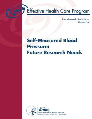 Self-Measured Blood Pressure: Future Research Needs: Future Research Needs Paper Number 16 by And Quality, Agency for Healthcare Resea