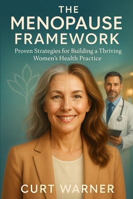 The Menopause Framework: Proven Strategies for Building a Thriving Women's Health Practice by Warner, Curt