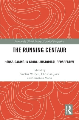 The Running Centaur: Horse-Racing in Global-Historical Perspective by Bell, Sinclair W.
