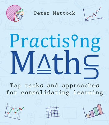 Practising Maths: Top Tasks and Approaches for Consolidating Learning by Mattock, Peter