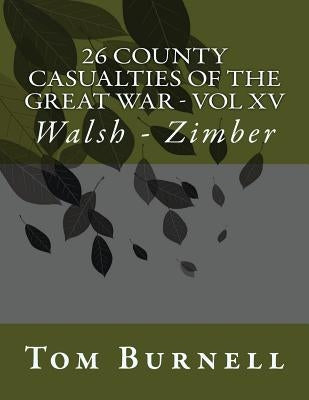 26 County Casualties of the Great War Volume XV: Walsh - Zimber by Burnell, Tom