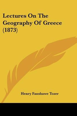 Lectures On The Geography Of Greece (1873) by Tozer, Henry Fanshawe
