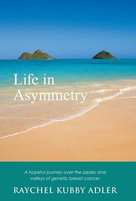 Life in Asymmetry: A hopeful journey over the peaks and valleys of genetic breast cancer. by Adler, Raychel Kubby