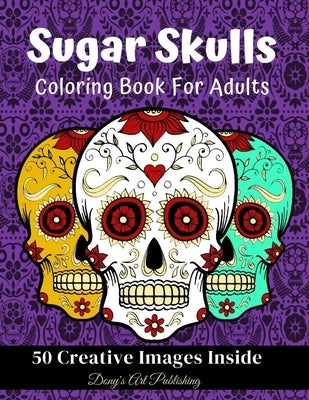 Sugar Skulls Coloring Book for Adults: 50 Creative Images Inside Stress Relieving Skull Designs Relaxation by Publishing, Dony's Art