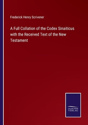 A Full Collation of the Codex Sinaiticus with the Received Text of the New Testament by Scrivener, Frederick Henry