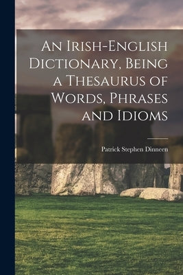 An Irish-English Dictionary, Being a Thesaurus of Words, Phrases and Idioms by Dinneen, Patrick Stephen