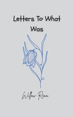 Letters To What Was by Rena, Willow