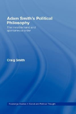 Adam Smith's Political Philosophy: The Invisible Hand and Spontaneous Order by Smith, Craig