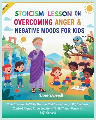 Stoic Lesson on Overcoming Anger & Negative Moods for Kids: Stoicism Wisdom to Help Modern Children Manage Big Feelings, Control Anger, Calm Emotions, by Denzell, Dino