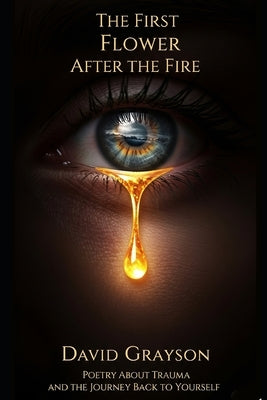 The First Flower After the Fire: Poetry About Trauma and the Journey Back to Yourself by Grayson, David