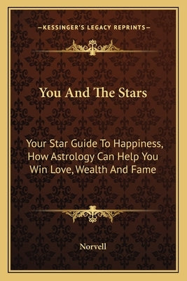 You and the Stars: Your Star Guide to Happiness, How Astrology Can Help You Win Love, Wealth and Fame by Norvell
