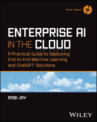 Enterprise AI in the Cloud: A Practical Guide to Deploying End-To-End Machine Learning and Chatgpt Solutions by Jay, Rabi
