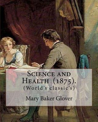 Science and Health (1875). By: Mary Baker Glover: (World's classic's), Mary Baker Eddy (July 16, 1821 - December 3, 1910) established the Church of C by Glover, Mary Baker