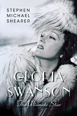 Gloria Swanson: The Ultimate Star by Shearer, Stephen Michael