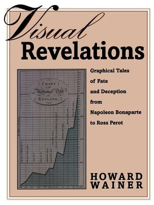 Visual Revelations: Graphical Tales of Fate and Deception from Napoleon Bonaparte to Ross Perot by Wainer, Howard