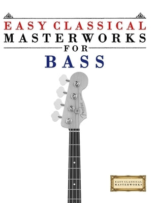 Easy Classical Masterworks for Bass: Music of Bach, Beethoven, Brahms, Handel, Haydn, Mozart, Schubert, Tchaikovsky, Vivaldi and Wagner by Masterworks, E. C.