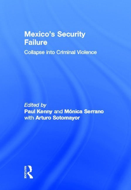 Mexico's Security Failure: Collapse Into Criminal Violence by Kenny, Paul