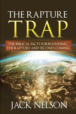 The Rapture Trap: The Biblical Facts Surrounding the Rapture and Second Coming by Nelson, Jack