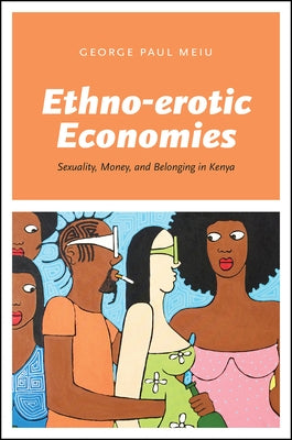 Ethno-Erotic Economies: Sexuality, Money, and Belonging in Kenya by Meiu, George Paul