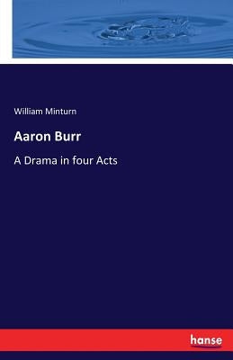 Aaron Burr: A Drama in four Acts by Minturn, William