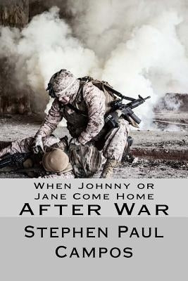 When Johnny or Jane Come Home After War: What military, veterans and families need to know by Campos, Stephen Paul