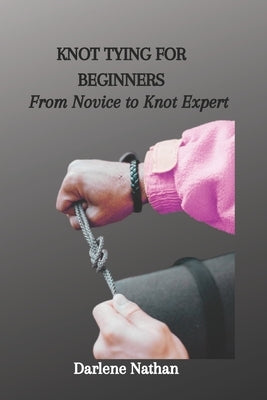 Knot Tying for Beginners: From Novice to Knot Expert by Nathan, Darlene