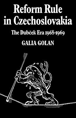Reform Rule in Czechoslovakia: The Dubcek Era 1968 1969 by Golan, Galia