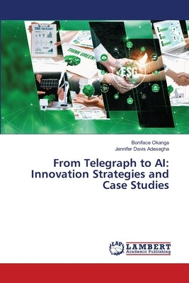 From Telegraph to AI: Innovation Strategies and Case Studies by Okanga, Boniface