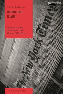 Reporting Islam: Muslim Women in the New York Times, 1979-2011 by Joseph, Suad