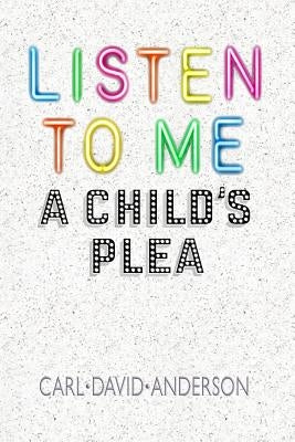 Listen to Me: A Child's Plea by Anderson, Carl David