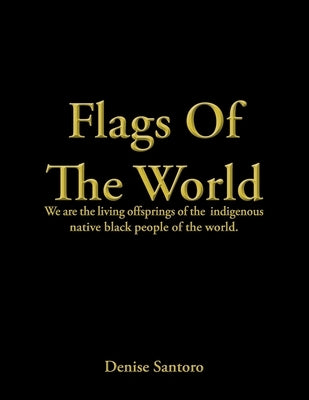 Flags of the World: We Are the Living Offsprings of the Indigenous Native Black People of the World. by Santoro, Denise