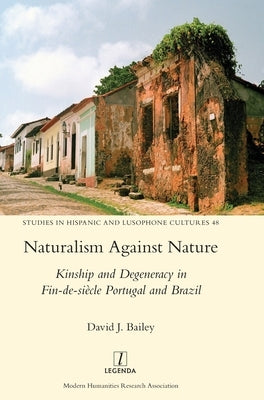 Naturalism Against Nature: Kinship and Degeneracy in Fin-de-siècle Portugal and Brazil by Bailey, David J.