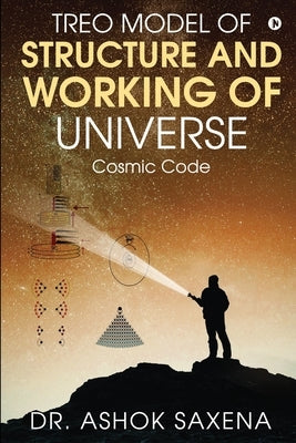 Treo Model of Structure and Working of Universe: Cosmic Code by Dr Ashok Saxena