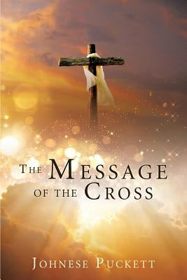 The Message of the Cross by Puckett, Johnese