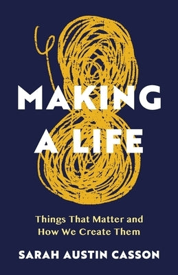 Making A Life: Things That Matter and How We Create Them by Casson, Sarah Austin