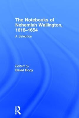 The Notebooks of Nehemiah Wallington, 1618-1654: A Selection by Booy, David
