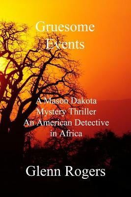 Gruesome Events: A Mason Dakota Mystery Thriller, An American Detective in Africa by Rogers, Glenn