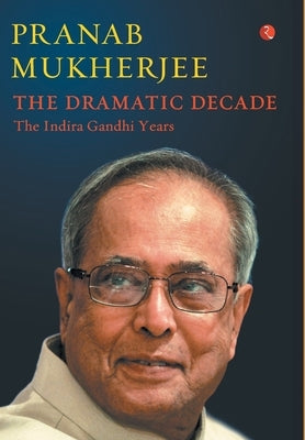 The Dramatic Decade The Indira Gandhi Years by Mukherjee, Pranab