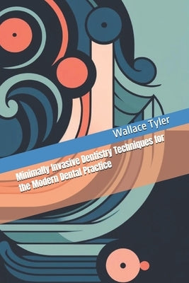 Minimally Invasive Dentistry Techniques for the Modern Dental Practice by Tyler, Wallace