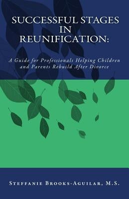 Successful Stages in Reunification: : A Guide for Professionals Helping Children and Parents Rebuild After Divorce by Brooks-Aguilar M. S., Steffanie