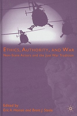 Ethics, Authority, and War: Non-State Actors and the Just War Tradition by Heinze, E.