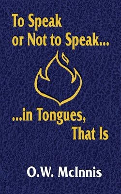 To Speak or Not to Speak...in Tongues, That Is by McInnis, O. W.
